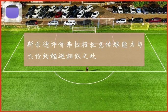 斯奈德评价弗拉格杜克传球能力与杰伦约翰逊相似之处