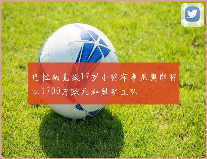巴拉纳竞技17岁小将布鲁尼奥即将以1700万欧元加盟矿工队