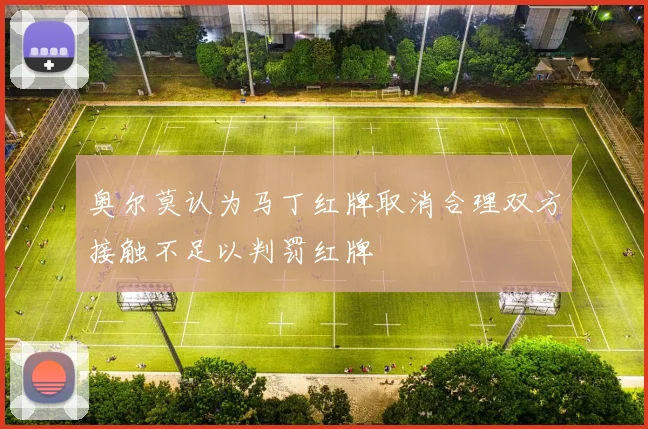 奥尔莫认为马丁红牌取消合理双方接触不足以判罚红牌