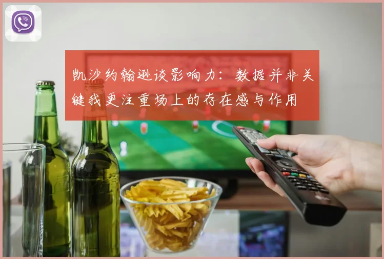凯沙约翰逊谈影响力：数据并非关键我更注重场上的存在感与作用