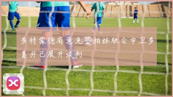 多特蒙德有意免签柏林联合中卫多基并已展开谈判